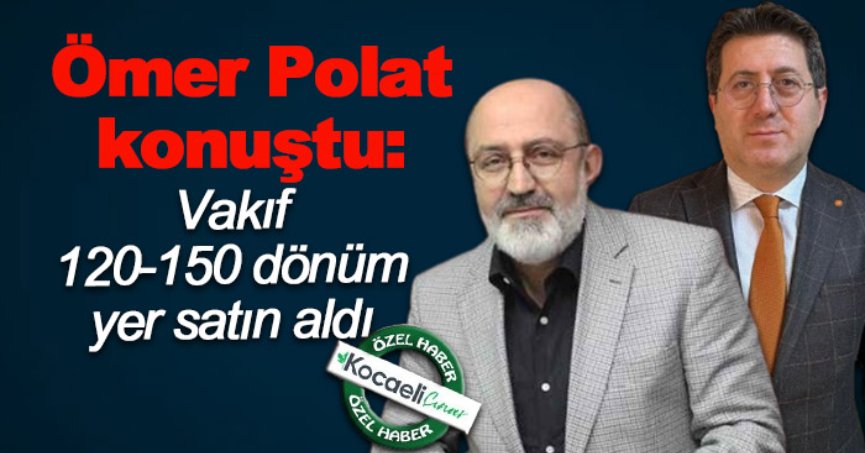 Ömer Polat konuştu: Vakıf 120-150 dönüm yer satın aldı